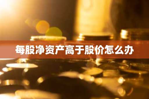 每股净资产高于股价怎么办