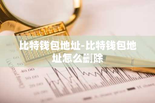 比特钱包地址-比特钱包地址怎么删除