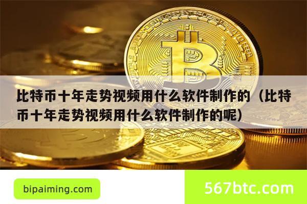 比特币十年走势视频用什么软件制作的（比特币十年走势视频用什么软件制作的呢）