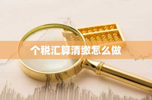 个税汇算清缴怎么做