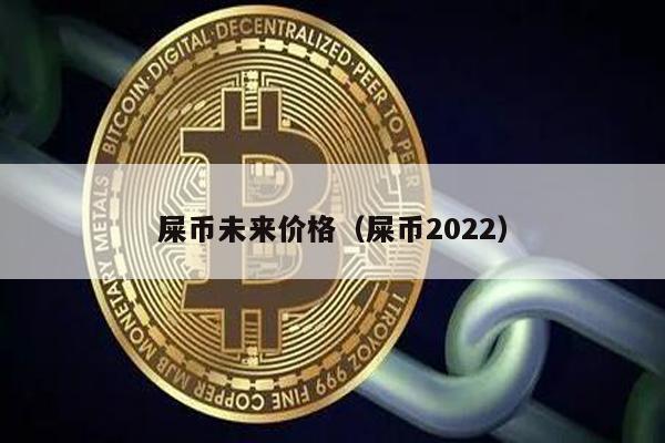 屎币未来价格（屎币2022）