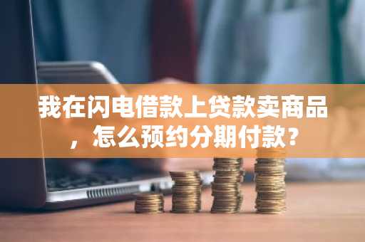 我在闪电借款上贷款卖商品，怎么预约分期付款？