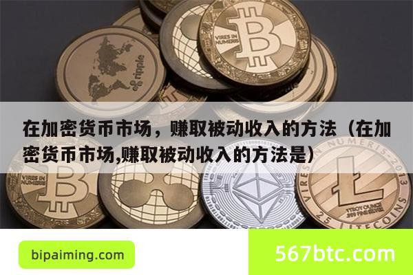 在加密货币市场，赚取被动收入的方法（在加密货币市场,赚取被动收入的方法是）