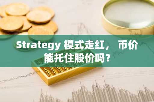 Strategy 模式走红， 币价能托住股价吗？