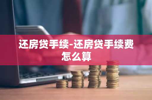 还房贷手续-还房贷手续费怎么算