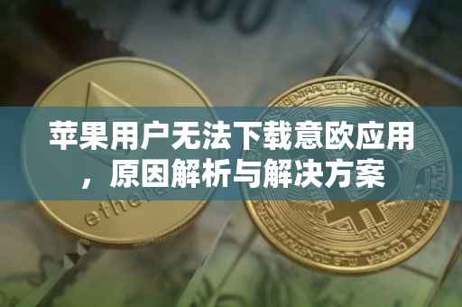 苹果用户无法下载意欧应用，原因解析与解决方案