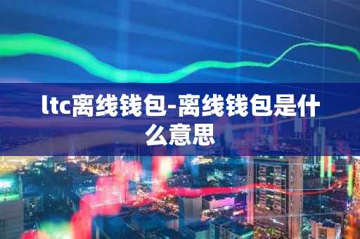 ltc离线钱包-离线钱包是什么意思