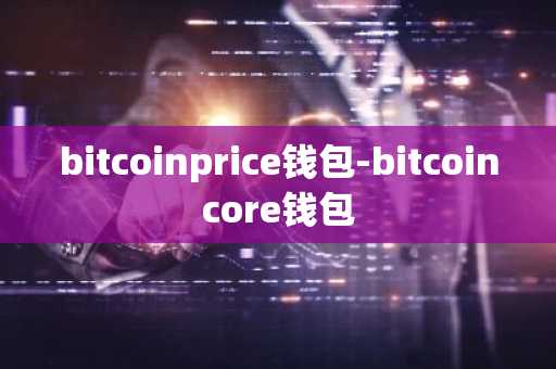 bitcoinprice钱包-bitcoincore钱包