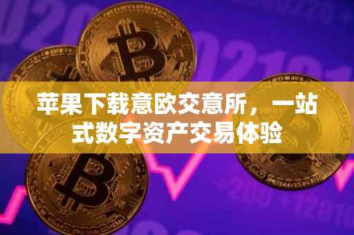 苹果下载意欧交意所，一站式数字资产交易体验