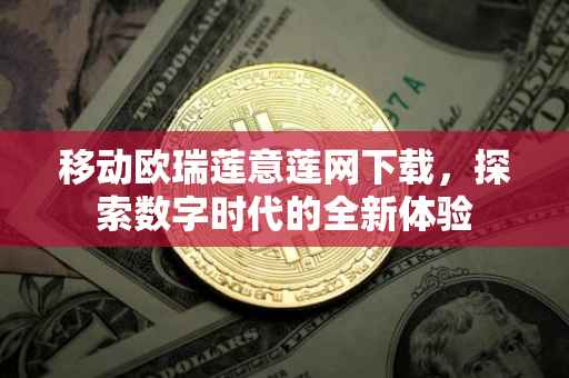 移动欧瑞莲意莲网下载，探索数字时代的全新体验