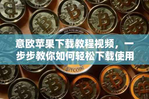 意欧苹果下载教程视频，一步步教你如何轻松下载使用