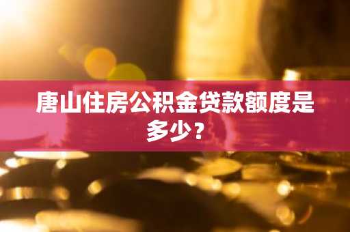 唐山住房公积金贷款额度是多少？