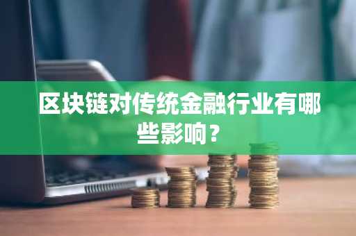 区块链对传统金融行业有哪些影响？