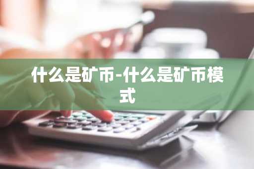 什么是矿币-什么是矿币模式
