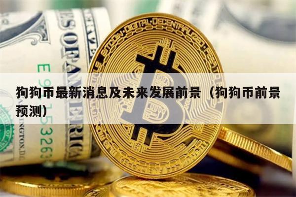 狗狗币最新消息及未来发展前景（狗狗币前景预测）