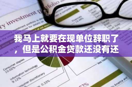我马上就要在现单位辞职了，但是公积金贷款还没有还完，公积金贷款买房后辞职会怎样？