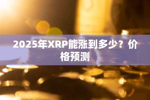 2025年XRP能涨到多少？价格预测