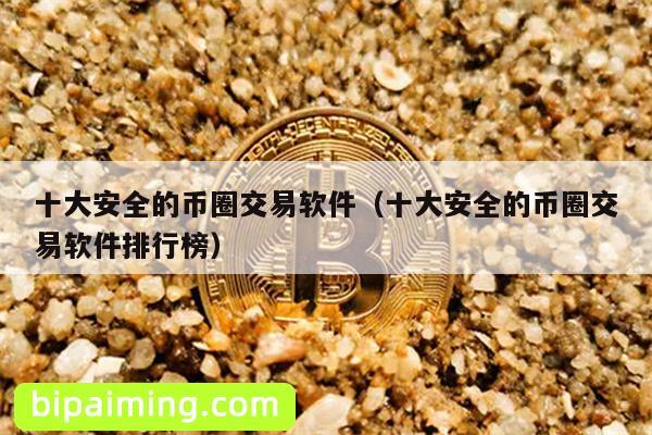 十大安全的币圈交易软件（十大安全的币圈交易软件排行榜）