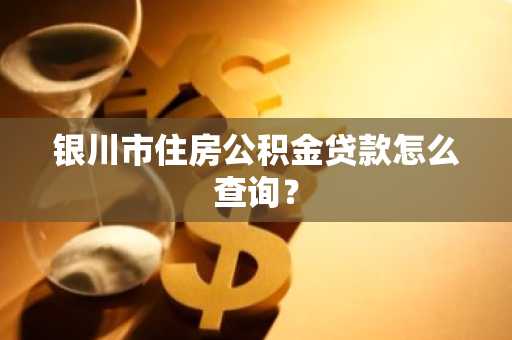 银川市住房公积金贷款怎么查询？