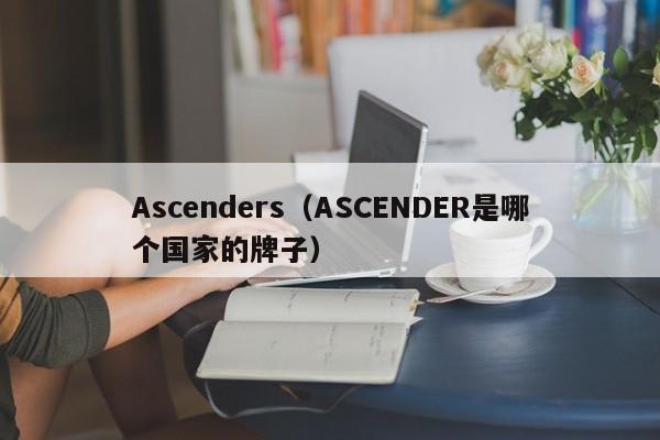 Ascenders（ASCENDER是哪个国家的牌子）