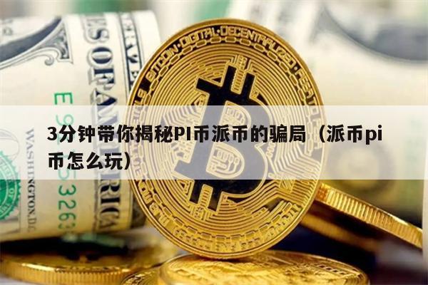 3分钟带你揭秘PI币派币的骗局（派币pi币怎么玩）