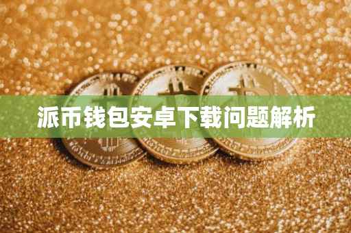 派币钱包安卓下载问题解析