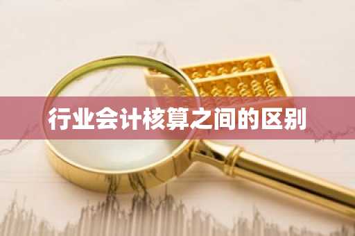 行业会计核算之间的区别
