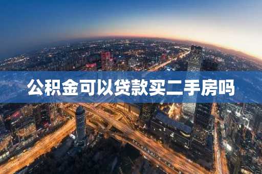 公积金可以贷款买二手房吗