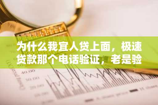 为什么我宜人贷上面，极速贷款那个电话验证，老是验证失败啊？