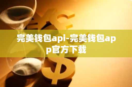 完美钱包api-完美钱包app官方下载