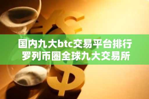 国内九大btc交易平台排行 罗列币圈全球九大交易所