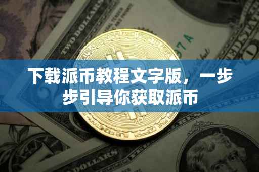下载派币教程文字版，一步步引导你获取派币