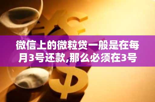 微信上的微粒贷一般是在每月3号还款,那么必须在3号几点前，扣款呀？