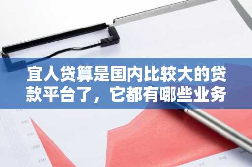 宜人贷算是国内比较大的贷款平台了，它都有哪些业务？贷款需要满足什么条件？