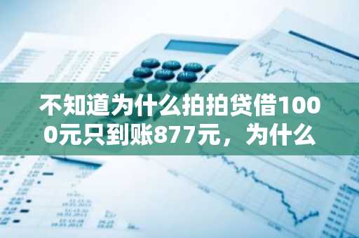 不知道为什么拍拍贷借1000元只到账877元，为什么啊！还要还1296啊！