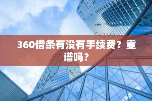 360借条有没有手续费？靠谱吗？