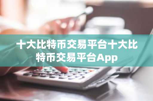 十大比特币交易平台十大比特币交易平台App