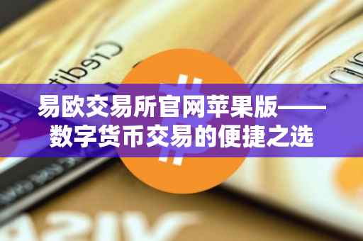 易欧交易所官网苹果版——数字货币交易的便捷之选