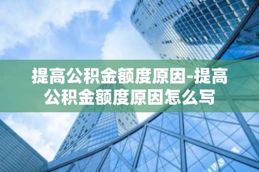 提高公积金额度原因-提高公积金额度原因怎么写