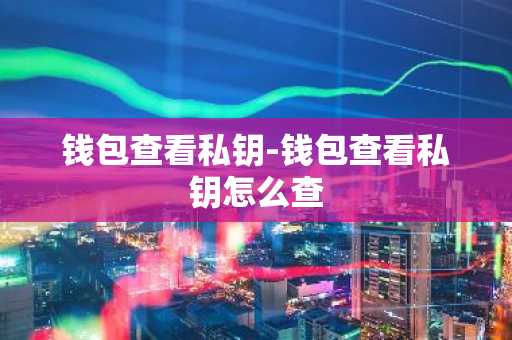 钱包查看私钥-钱包查看私钥怎么查