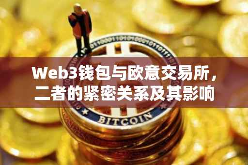 Web3钱包与欧意交易所，二者的紧密关系及其影响