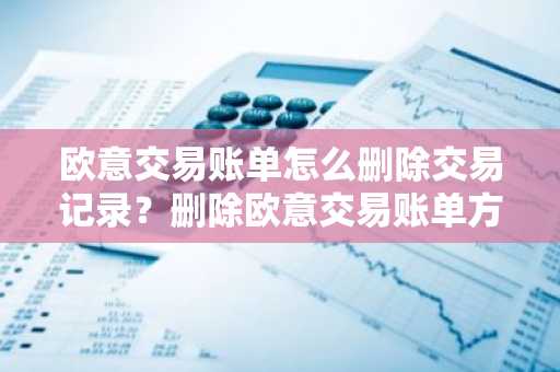 欧意交易账单怎么删除交易记录？删除欧意交易账单方法