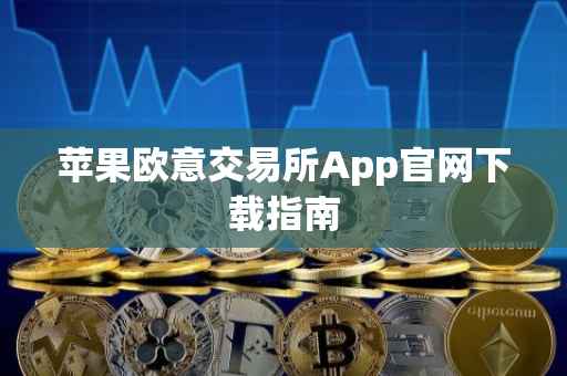 苹果欧意交易所App官网下载指南