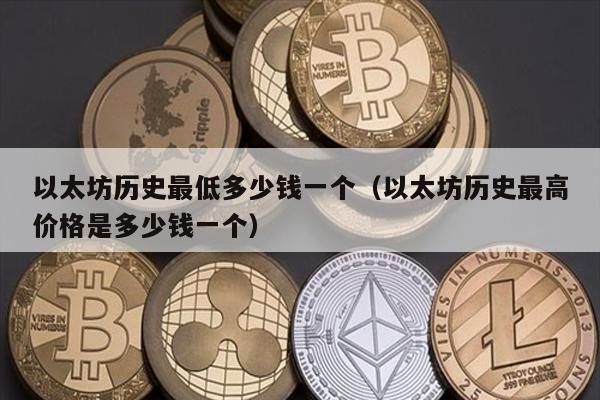 以太坊历史最低多少钱一个（以太坊历史最高价格是多少钱一个）