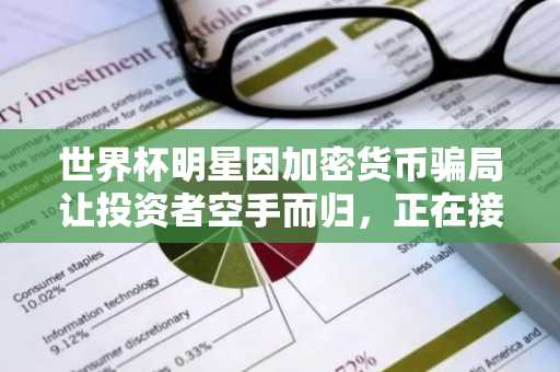 世界杯明星因加密货币骗局让投资者空手而归，正在接受刑事调查