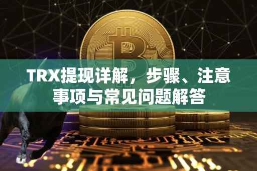 TRX提现详解，步骤、注意事项与常见问题解答