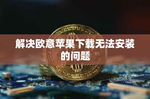 解决欧意苹果下载无法安装的问题