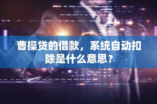 曹操贷的借款，系统自动扣除是什么意思？