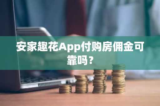 安家趣花App付购房佣金可靠吗？