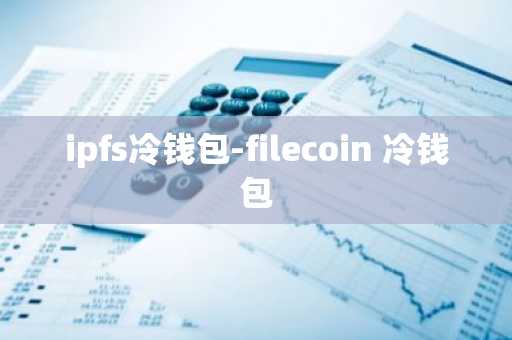 ipfs冷钱包-filecoin 冷钱包